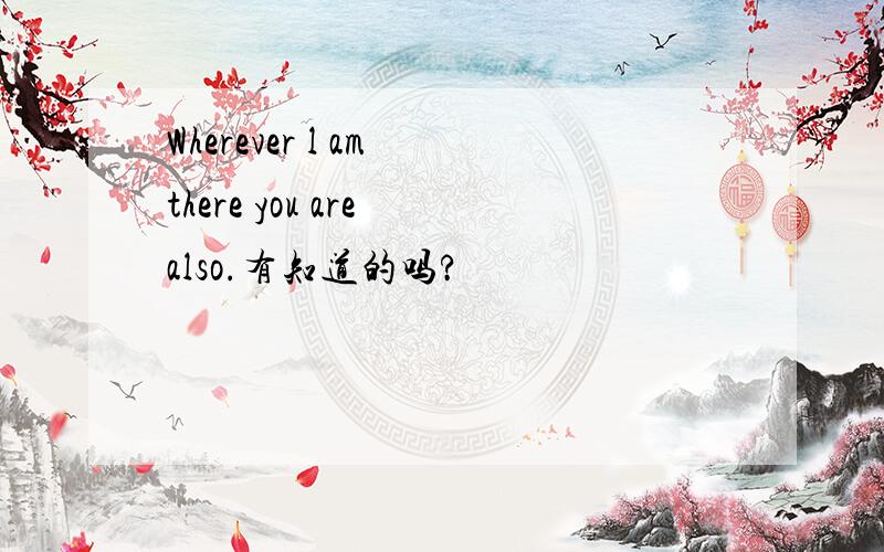 Wherever l am there you are also.有知道的吗?