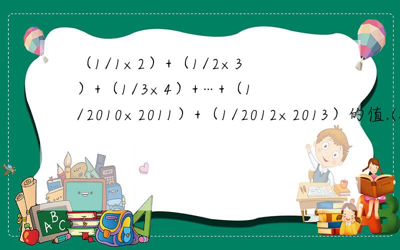 （1/1×2）+（1/2×3）+（1/3×4）+…+（1/2010×2011）+（1/2012×2013）的值.(提示：1/1×2=1-1/2；1/2×3=1/2-1/3)