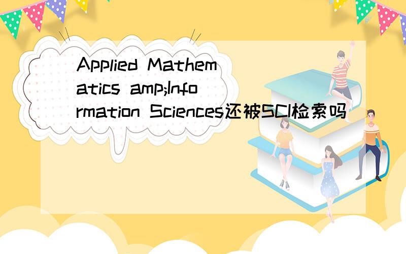 Applied Mathematics amp;Information Sciences还被SCI检索吗