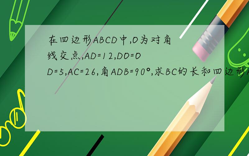 在四边形ABCD中,O为对角线交点,AD=12,DO=OD=5,AC=26,角ADB=90°,求BC的长和四边形ABCD的面积?