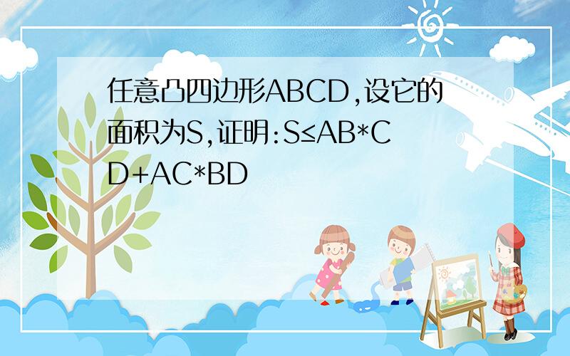 任意凸四边形ABCD,设它的面积为S,证明:S≤AB*CD+AC*BD