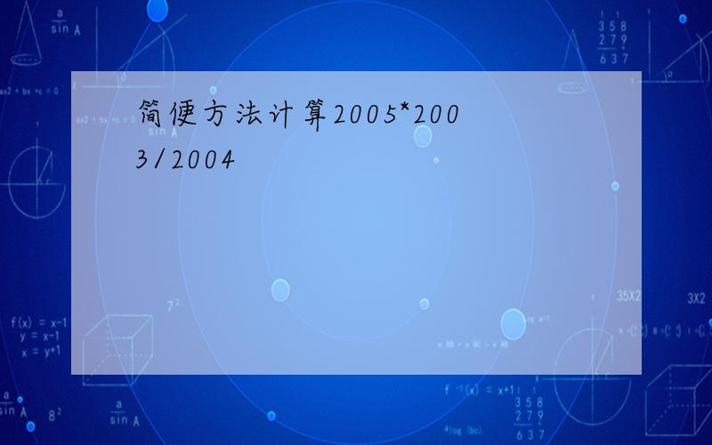 简便方法计算2005*2003/2004