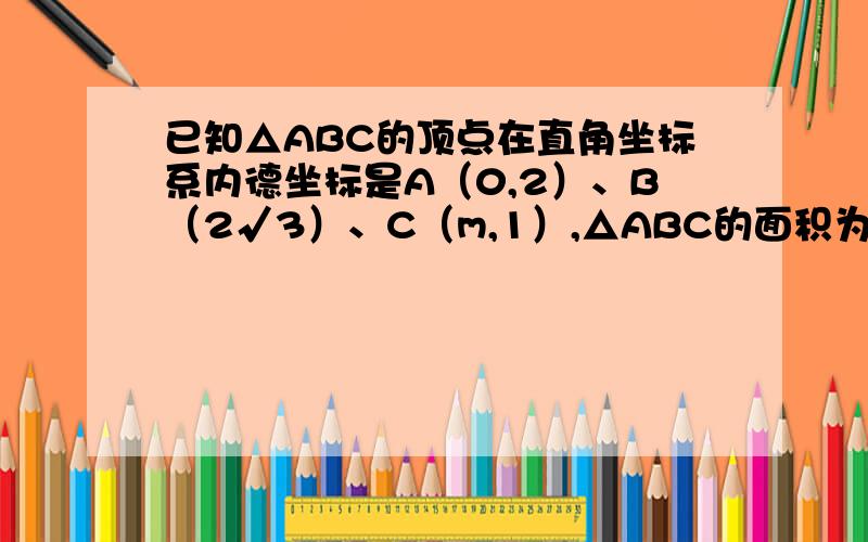 已知△ABC的顶点在直角坐标系内德坐标是A（0,2）、B（2√3）、C（m,1）,△ABC的面积为4√3,求m的值.RT