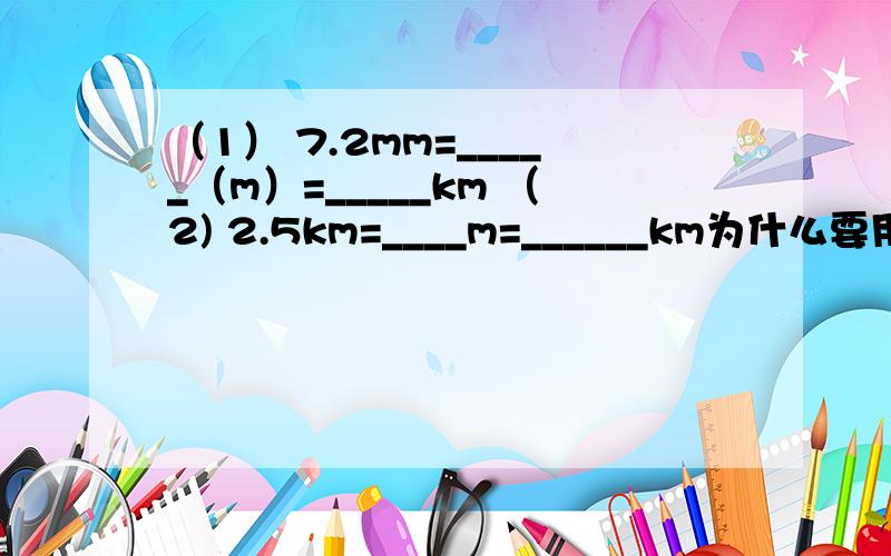 （1） 7.2mm=_____（m）=_____km （2) 2.5km=____m=______km为什么要用m作单位而不是km ,mm中间填那个单位有什么规律吗