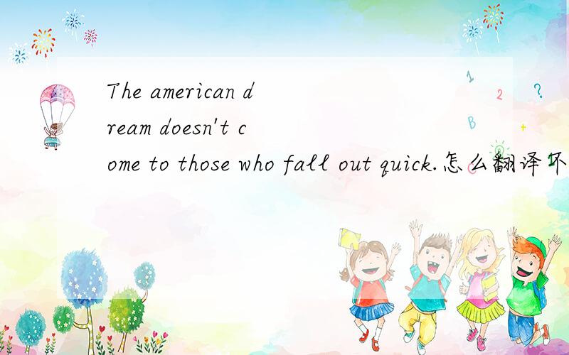 The american dream doesn't come to those who fall out quick.怎么翻译不要用在线翻译,狗屁不通