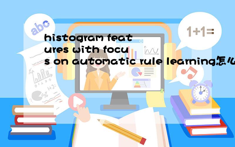 histogram features with focus on automatic rule learning怎么翻译?