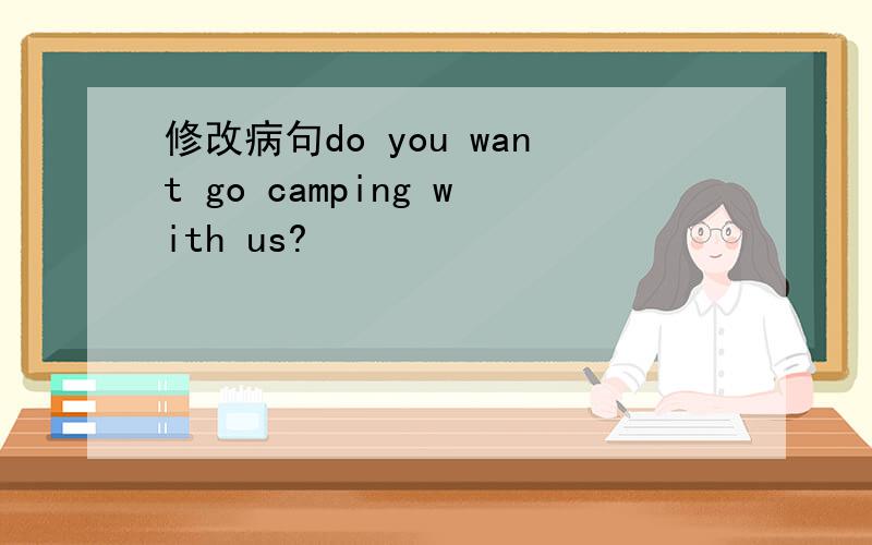 修改病句do you want go camping with us?