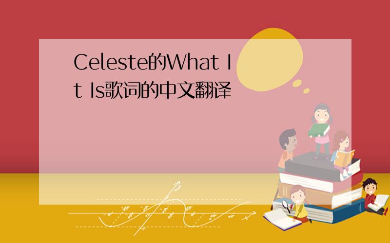 Celeste的What It Is歌词的中文翻译