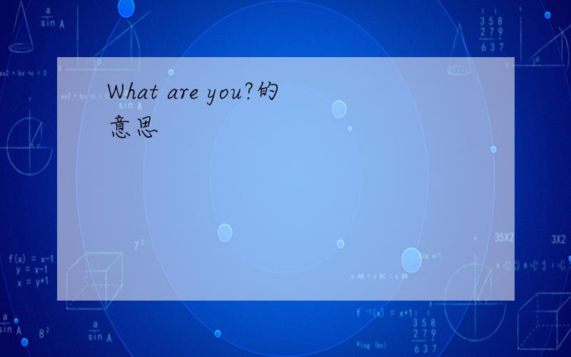 What are you?的意思