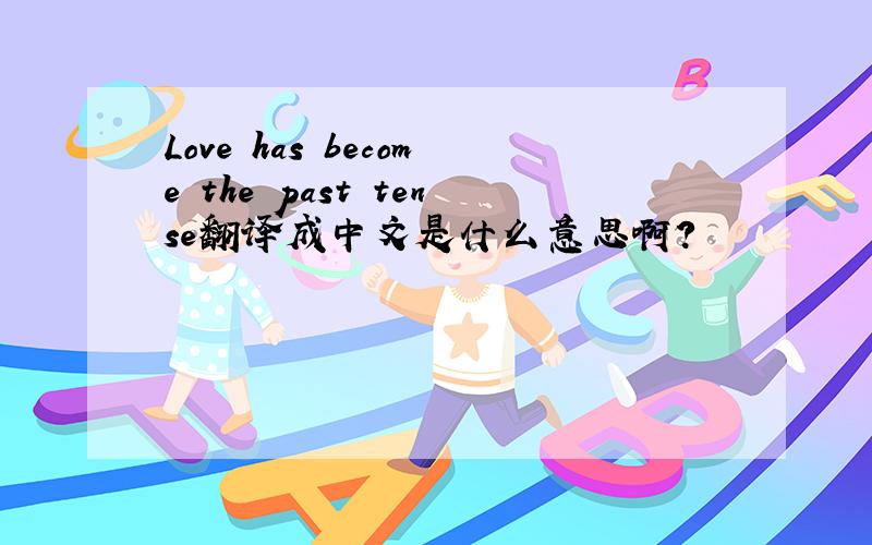 Love has become the past tense翻译成中文是什么意思啊?