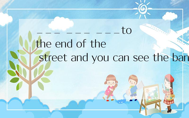___ ___ ___to the end of the street and you can see the bank.关于straight的,懂英语的来