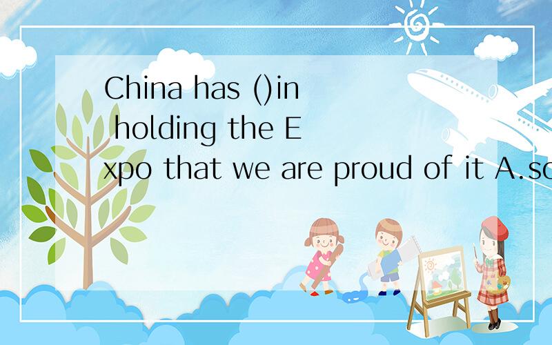 China has ()in holding the Expo that we are proud of it A.so great success B.such a great success