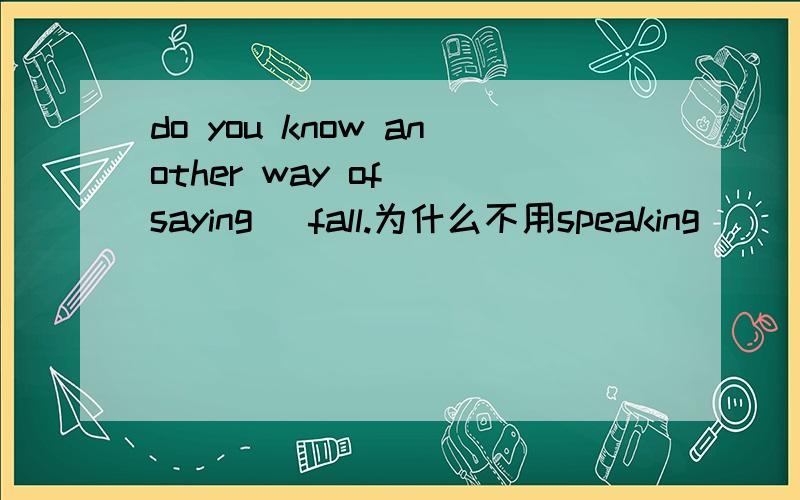 do you know another way of _saying_ fall.为什么不用speaking