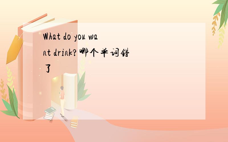What do you want drink?哪个单词错了