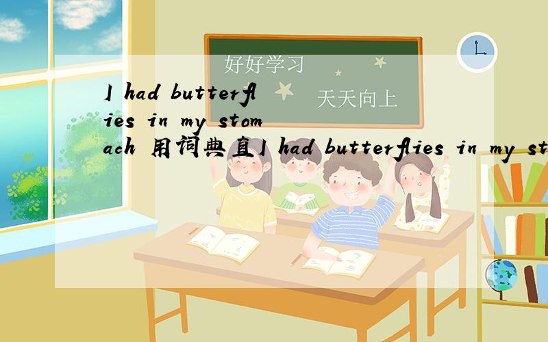 I had butterflies in my stomach 用词典直I had butterflies in my stomach 用词典直译过来的就算了