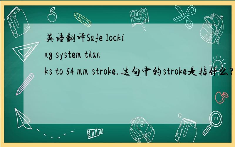 英语翻译Safe locking system thanks to 54 mm stroke.这句中的stroke是指什么?gearboxespag和fork drive又分别对应于什么?
