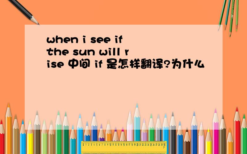 when i see if the sun will rise 中间 if 是怎样翻译?为什么