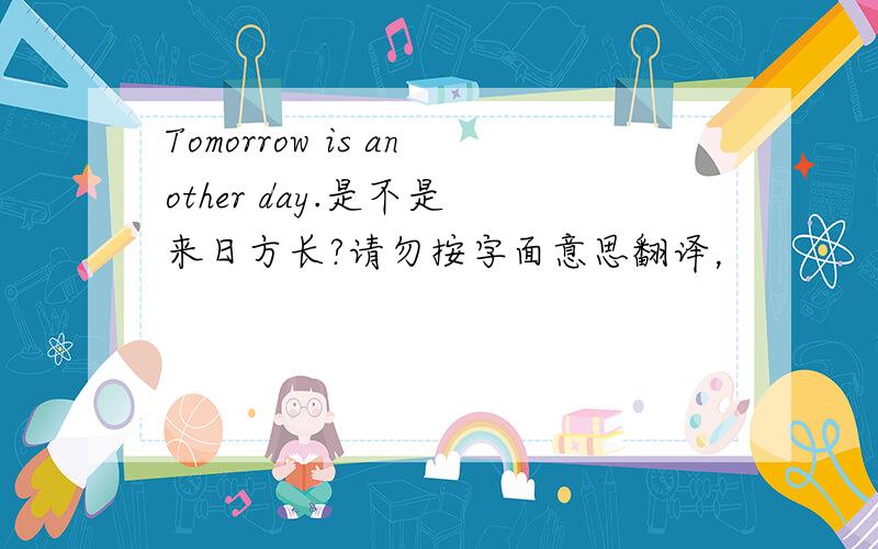 Tomorrow is another day.是不是 来日方长?请勿按字面意思翻译，