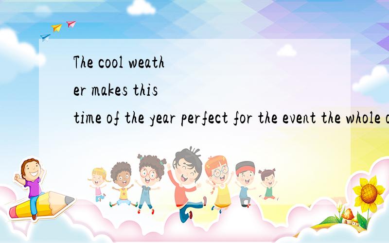 The cool weather makes this time of the year perfect for the event the whole of the school always e求翻译!The cool weather makes this time of the year perfect for the event the whole of the school always eagerly anticipates the sports meeting是