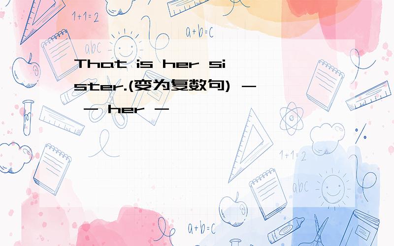 That is her sister.(变为复数句) - - her -