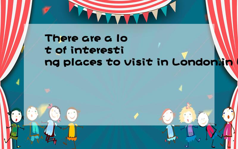 There are a lot of interesting places to visit in London.in London 前面为什么要加to visit.