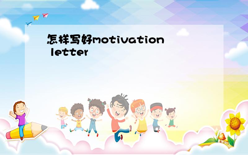 怎样写好motivation letter