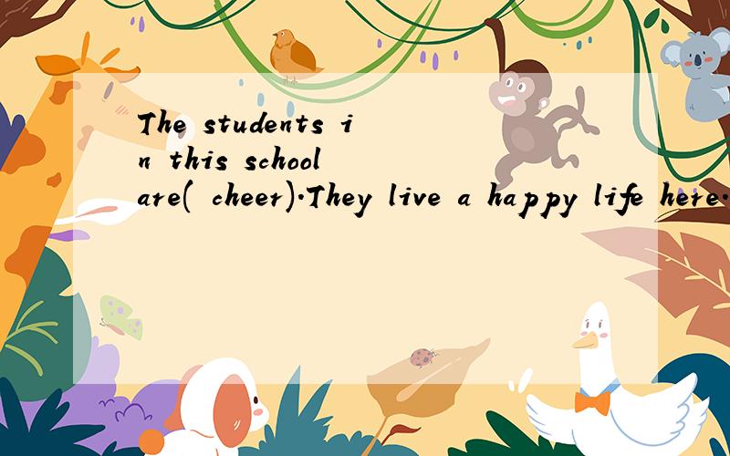 The students in this school are( cheer).They live a happy life here. 用单词的正确形式填空