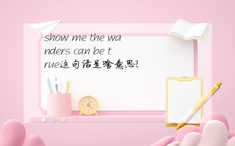 show me the wanders can be true这句话是啥意思?