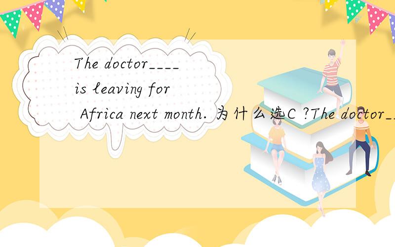 The doctor____is leaving for Africa next month. 为什么选C ?The doctor____is leaving for Africa next month.A.the nurse is talking to himB.whom the nurse is talking.C.the nurse is talking toD.who the nurse is talkingThe doctor 和the nurse 怎么