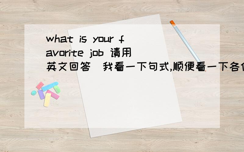 what is your favorite job 请用英文回答(我看一下句式,顺便看一下各位的梦想）