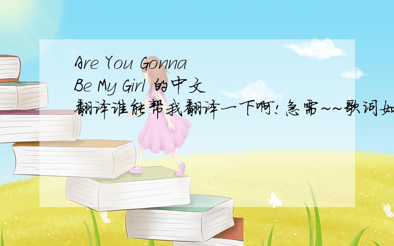 Are You Gonna Be My Girl 的中文翻译谁能帮我翻译一下啊!急需~~歌词如下：So 1, 2, 3, take my hand and come with meBecause you look so fine and I really wanna make you mineI say you look so fine that I really wanna make you mineOh, 4