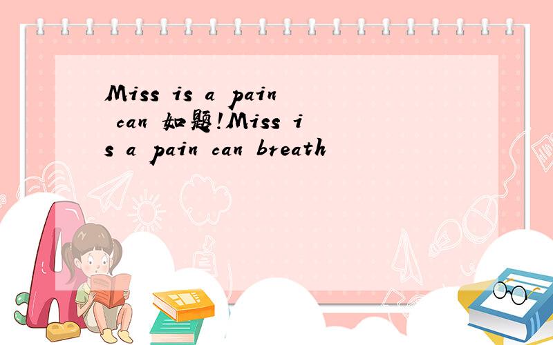 Miss is a pain can 如题!Miss is a pain can breath