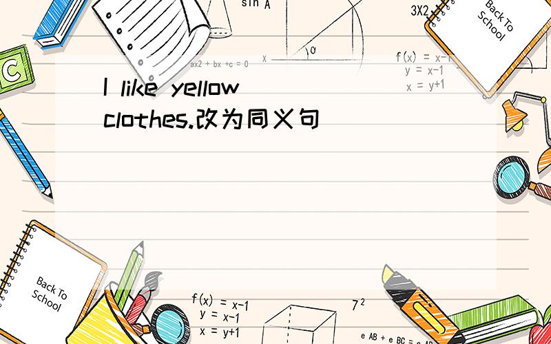 I like yellow clothes.改为同义句