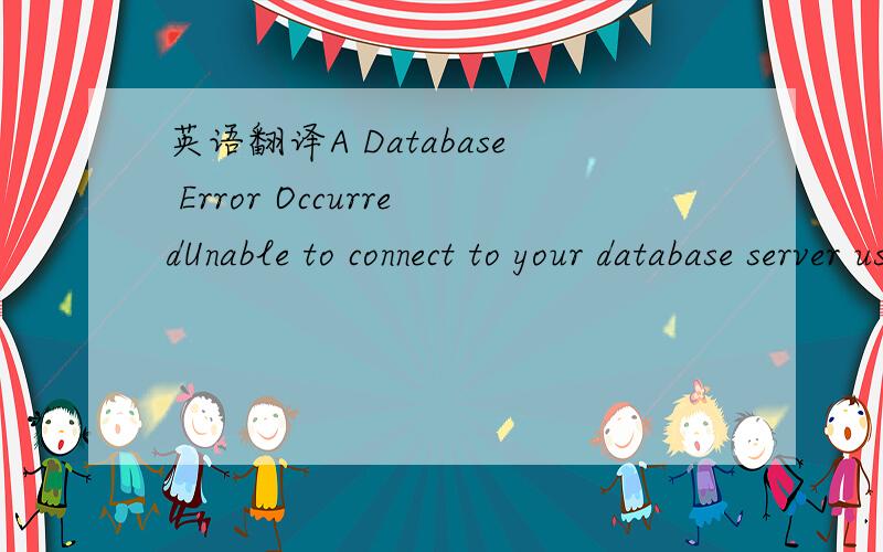 英语翻译A Database Error OccurredUnable to connect to your database server using the provided settings.Filename:core/Loader.phpLine Number:260