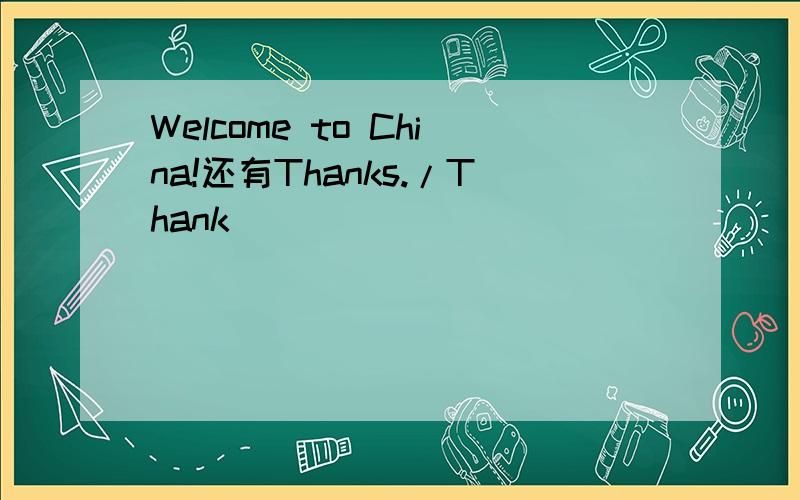 Welcome to China!还有Thanks./Thank
