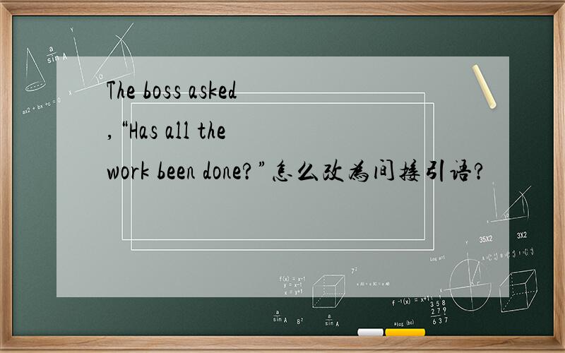The boss asked,“Has all the work been done?”怎么改为间接引语?