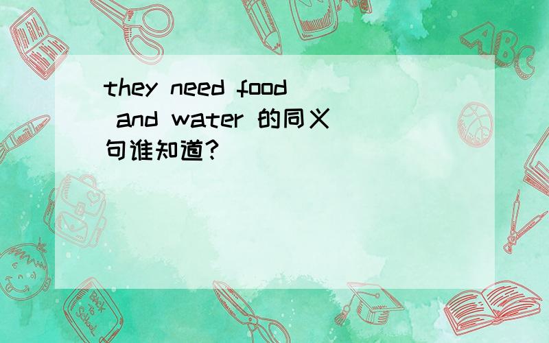 they need food and water 的同义句谁知道?