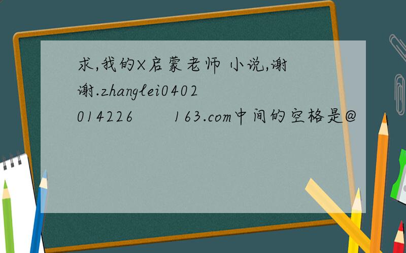 求,我的X启蒙老师 小说,谢谢.zhanglei0402014226       163.com中间的空格是@