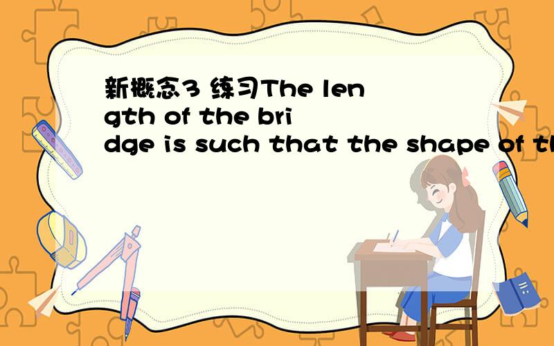 新概念3 练习The length of the bridge is such that the shape of the the earth.这句话中的such that怎么解释,为什么要这么用?.