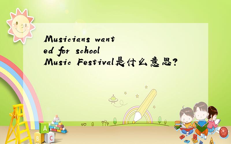 Musicians wanted for school Music Festival是什么意思?