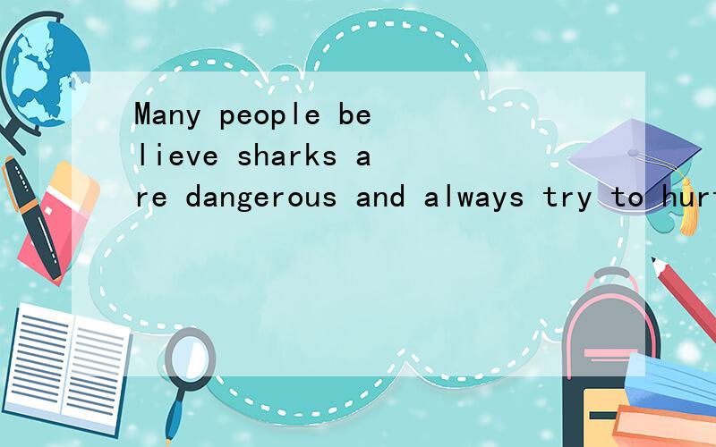 Many people believe sharks are dangerous and always try to hurt or even kill humans. In fact, 94阅读