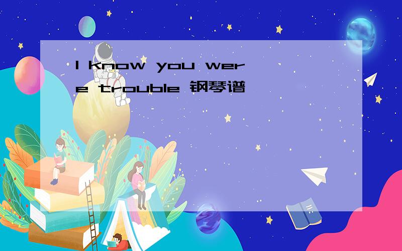 I know you were trouble 钢琴谱