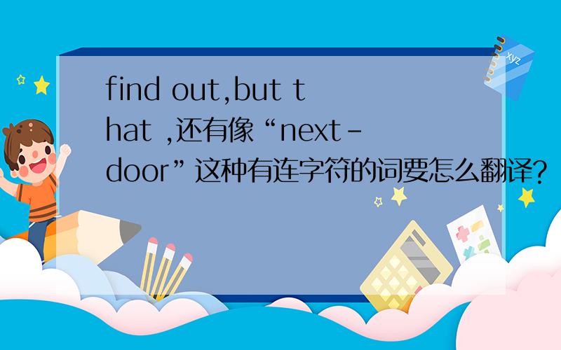 find out,but that ,还有像“next-door”这种有连字符的词要怎么翻译?