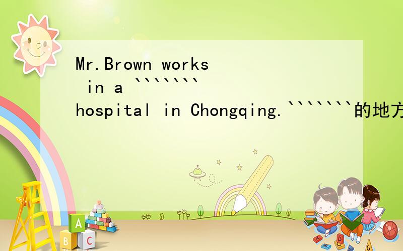 Mr.Brown works in a ``````` hospital in Chongqing.```````的地方填什么?```````用所给单词适当形式填空（child）