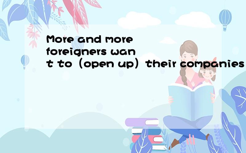 More and more foreigners want to（open up）their companies in Zhejiang.More and more foreigners want to (open up)their companies in Zhejiang.其他的选项肯定不对,但是这个选项在这表示什么?表示建立,建造?open up连在一起,