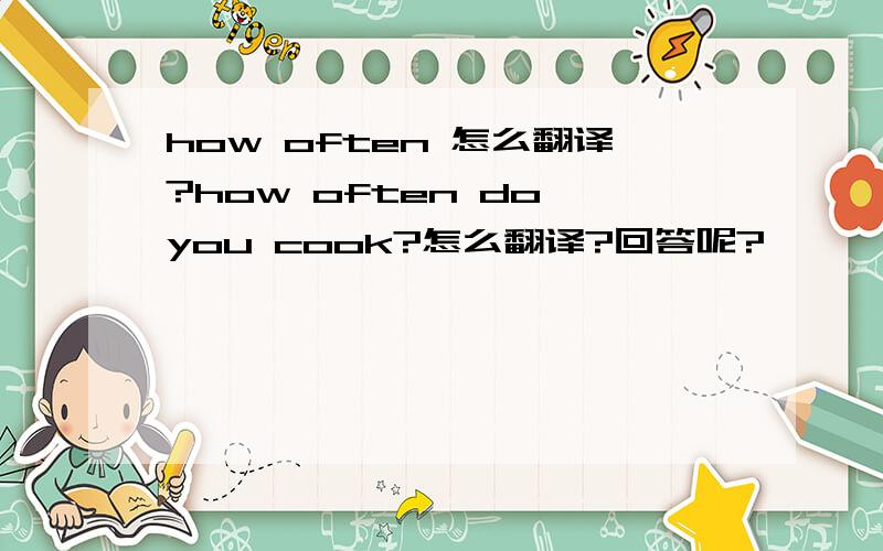 how often 怎么翻译?how often do you cook?怎么翻译?回答呢?