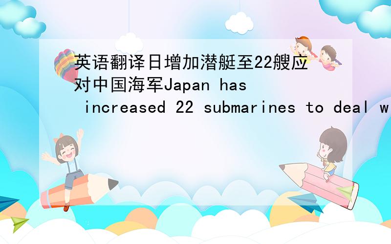 英语翻译日增加潜艇至22艘应对中国海军Japan has increased 22 submarines to deal with china.中国将遭遇剧烈大风和雨雪 ,局地降温18℃ China will be suffer from violent winds and sleet that lower the 18'C in some region.法