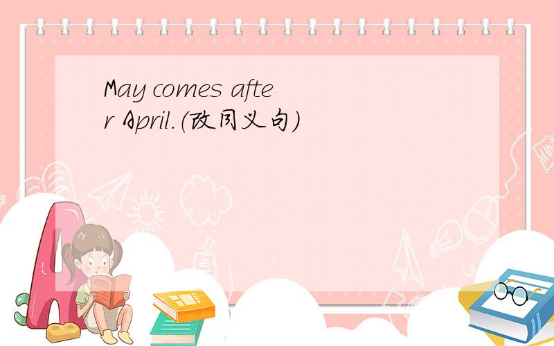 May comes after April.（改同义句）