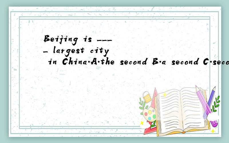 Beijing is ____ largest city in China.A.the second B.a second C.second D.a