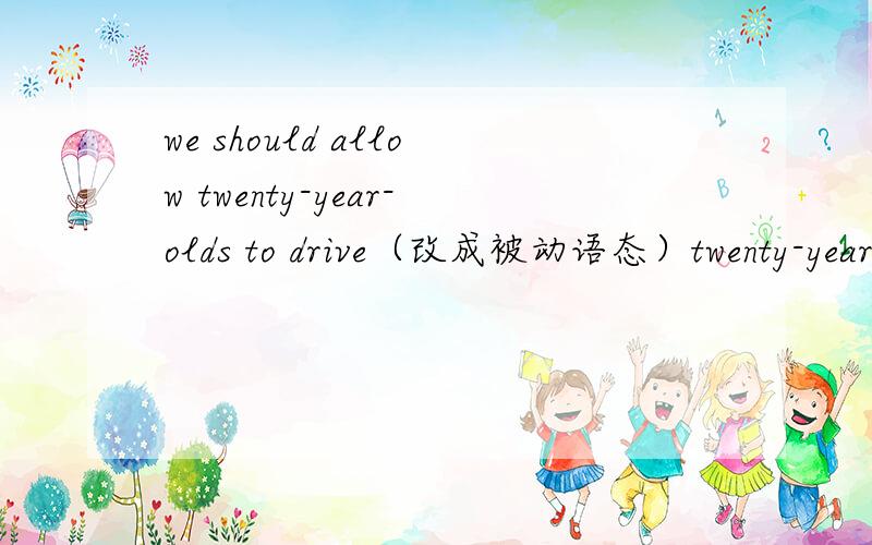 we should allow twenty-year-olds to drive（改成被动语态）twenty-year-olds____ _____ _______to drive.2.我们将参观一个具有悠久历史的地方 we will visit a place____ ______ ____3.work hard,and you will s____ some day4.teenagers sho